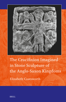 The Crucifixion Imagined in Stone Sculpture of the Anglo-Saxon Kingdoms