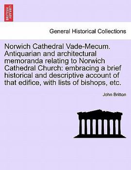 Norwich Cathedral Vade-Mecum. Antiquarian and architectural memoranda relating to Norwich Cathedral Church: embracing a brief historical and ... of that edifice, with lists of bishops, etc.