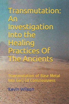 Paperback Transmutation: An Investigation Into the Healing Practices Of The Ancients: Transmutation of Base Metal Into Go(l)d Consciousness Book