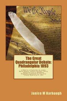 The Great Quadrangular Debate: Philadelphia 1893: A Reprint of the Speeches and Rebuttal by James Baird Weaver, Russell Conwell, Henry Watterson and SL Woodford originally published by The Farmer's Tr