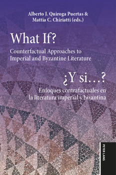 What If? / ¿Y si...?: Counterfactual Approaches to Imperial and Byzantine Literature / Enfoques contrafactuales en la literatura imperial y bizantina