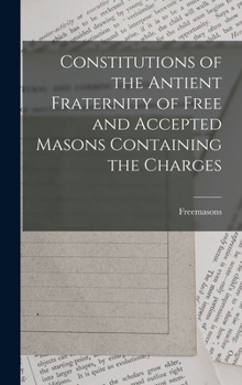 Hardcover Constitutions of the Antient Fraternity of Free and Accepted Masons Containing the Charges Book