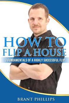 Paperback How To Flip A House: 7 Fundamentals Of A Highly Successful Flip Book