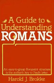 A Guide to Understanding Romans: An Easy-to-Grasp Five-Point Structure is the Author's Key to Paul's Letter