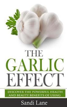 Paperback The Garlic Effect: Discover the Powerful Health and Beauty Benefits of Using Garlic You Never Knew About Book