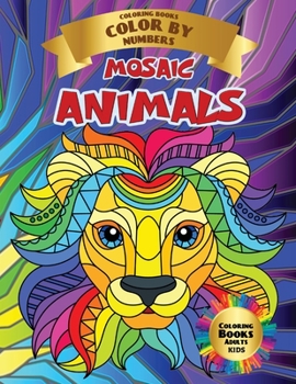 MOSAIC ANIMALS - Coloring Books Color By Numbers - Aduts Kids: This mosaic coloring book for adults and kids will relax the whole family with lots of coloring pictures of beautiful animals
