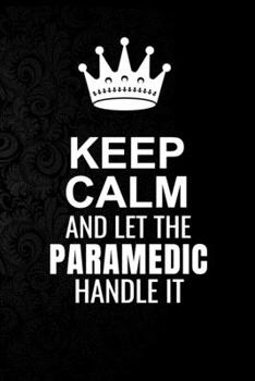 Paperback Keep Calm and Let the Paramedic Handle It: 6*9 Inch 100 Pages Paramedic Blanked Lined Journal / Notebooks as Gift for Your friend, coworker, Spouse, D Book