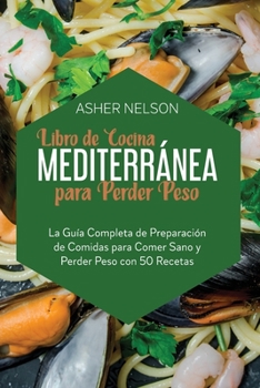 Paperback Libro de Cocina Mediterr?nea para Perder Peso: La Gu?a Completa de Preparaci?n de Comidas para Comer Sano y Perder Peso con 50 Recetas F?ciles [Spanish] Book