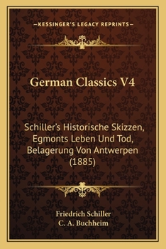 Paperback German Classics V4: Schiller's Historische Skizzen, Egmonts Leben Und Tod, Belagerung Von Antwerpen (1885) Book