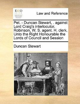 Paperback Pet. - Duncan Stewart, . against Lord Craig's interlocutor. Robinson, W. S. agent. H. clerk. Unto the Right Honourable the Lords of Council and Sessio Book