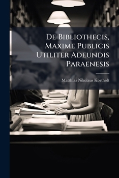 Paperback De Bibliothecis, Maxime Publicis Utiliter Adeundis Paraenesis Book