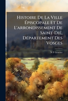 Paperback Histoire De La Ville Épiscopale Et De L'arrondissement De Saint-Dié, Département Des Vosges [French] Book
