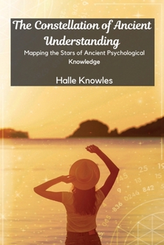 Paperback The Constellation of Ancient Understanding: Mapping the Stars of Ancient Psychological Knowledge Book