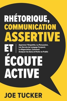 Paperback Rhétorique, Communication Assertive et Écoute Active: Apprenez l'Empathie, La Persuasion, Les Secrets du Langage Corporel, La Négociation, Comment Ana [French] Book