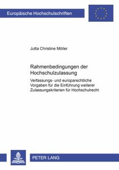 Rahmenbedingungen Der Hochschulzulassung: Verfassungs- Und Europarechtliche Vorgaben Fuer Die Einfuehrung Weiterer Zulassungskriterien Im Hochschulrec
