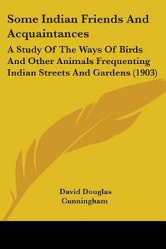 Some Indian Friends and Acquaintances: A Study of the Ways of Birds and Other Animals Frequenting Indian Streets and Gardens