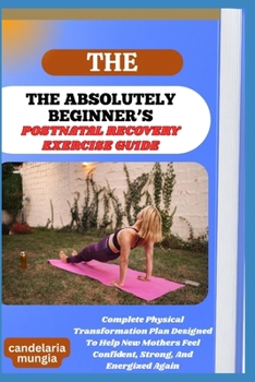 Paperback The Absolutely Beginner's Postnatal Recovery Exercise Guide: Complete Physical Transformation Plan Designed To Help New Mothers Feel Confident, Strong Book