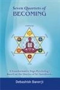 Seven Quartets of Becoming A Transformative Yoga Psychology Based on the Diaries of Sri Aurobindo