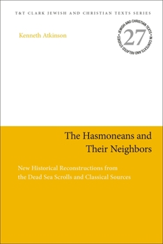 Paperback The Hasmoneans and Their Neighbors: New Historical Reconstructions from the Dead Sea Scrolls and Classical Sources Book