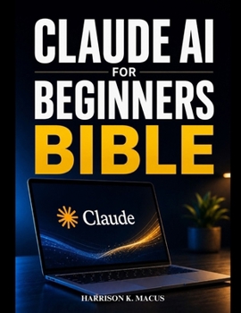 Paperback Claude Ai For Beginners Bible: Master Powerful Prompts, Boost Productivity, Create Content, Automate Tasks, Solve Problems, and Build Practical AI Workflows for Work, Business, and Learning Book