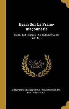Hardcover Essai Sur La Franc-maçonnerie: Ou Du But Essentiel & Fondamental De La F. M. ... [French] Book