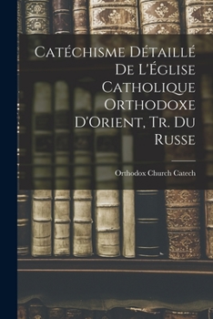 Paperback Catéchisme Détaillé De L'Église Catholique Orthodoxe D'Orient, Tr. Du Russe [French] Book