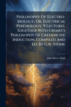 Philosophy Of Electro-biology, Or, Electrical Psychology, 9 Lectures. Together With Grimes's Philosophy Of Credencive Induction. Compiled And Ed. By G.w. Stone