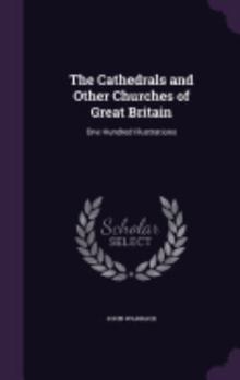 Hardcover The Cathedrals and Other Churches of Great Britain: One Hundred Illustrations Book