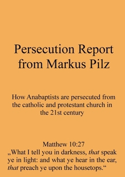 Paperback Persecution Report from Markus Pilz: How Anabaptists are persecuted from the catholic and protestant church in the 21st century Book