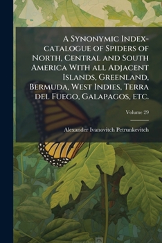 A synonymic index-catalogue of spiders of North, Central and South America with all adjacent islands, Greenland, Bermuda, West Indies, Terra del Fuego, Galapagos, etc. Volume 29