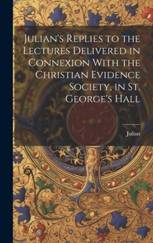 Hardcover Julian's Replies to the Lectures Delivered in Connexion With the Christian Evidence Society, in St. George's Hall Book