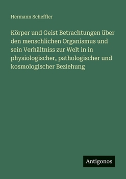 Körper und Geist Betrachtungen über den menschlichen Organismus und sein Verhältniss zur Welt in in physiologischer, pathologischer und kosmologischer