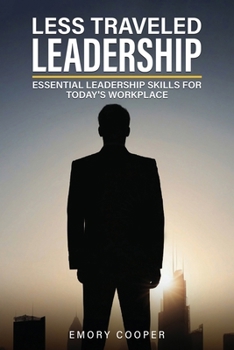 Less Traveled Leadership: Essential Leadership Skills for Today's Workplace