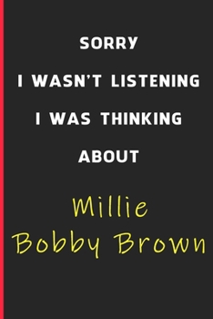 Sorry I Wasn't Listening I Was Thinking About Millie Bobby Brown: 6x9 inch 120 Pages lined Notebook/Journal/Diary perfect gift for all men, women, ... are fans of films, series and Tv shows ...