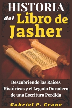 HISTORIA del Libro de Jasher: Descubriendo las Raíces Históricas y el Legado Duradero de una Escritura Perdida (Spanish Edition)