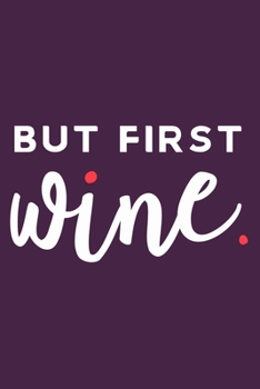 But First Wine: Blank Lined Notebook Diary: Wine Lovers Gift Tasting Journal For Women Men 6x9 | 110 Blank  Pages | Plain White Paper | Soft Cover Book