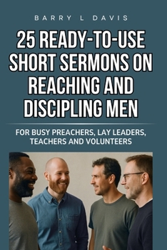 25 Ready-To-Use Short Sermons on Reaching and Discipling Men: For Busy Preachers, Lay Leaders, Teachers and Volunteers (25 Ready-to-Use Short Sermons Series)