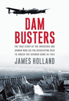 Hardcover Dam Busters: The True Story of the Inventors and Airmen Who Led the Devastating Raid to Smash the German Dams in 1943 Book