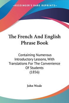 Paperback The French And English Phrase Book: Containing Numerous Introductory Lessons, With Translations For The Convenience Of Students (1856) Book