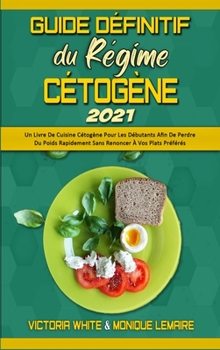 Guide Définitif Du Régime Cétogène 2021: Un Livre De Cuisine Cétogène Pour Les Débutants Afin De Perdre Du Poids Rapidement Sans Renoncer À Vos Plats ... Diet 2021) (French Version)