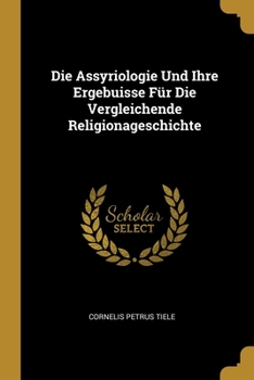 Paperback Die Assyriologie Und Ihre Ergebuisse Für Die Vergleichende Religionageschichte [German] Book