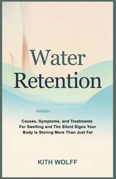 Water Retention: Causes, Symptoms, and Treatments for Swelling and the Silent Signs Your Body Is Storing More Than Just Fat
