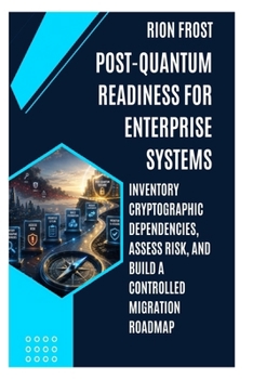 POST-QUANTUM READINESS FOR ENTERPRISE SYSTEMS: Inventory Cryptographic Dependencies, Assess Risk, and Build a Controlled Migration Roadmap