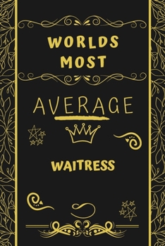 Worlds Most Average Waitress: Perfect Gag Gift For An Average Waitress Who Deserves This Award! | Blank Lined Notebook Journal | 120 Pages 6 x 9 Format | Office | Birthday | Christmas | Xmas