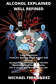 Paperback Alcohol Explained Well Refined: Transformational Tools For Battling Booze Binges And Staying Alcohol Free, Affirmation For Alcohol Abstinence And Heal Book