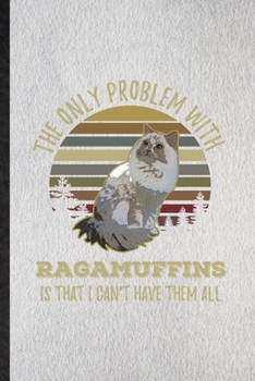 The Only Problem with Ragamuffins Is That I Can't Have Them All: Lined Notebook For Pet Kitten Trainer. Ruled Journal For Ragamuffin Cat Owner. Unique ... Blank Composition Great For School Writing
