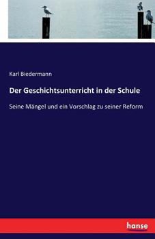 Paperback Der Geschichtsunterricht in der Schule: Seine Mängel und ein Vorschlag zu seiner Reform [German] Book