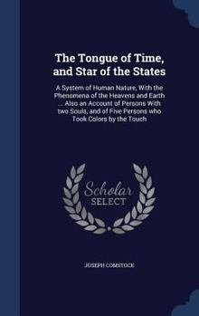 The Tongue of Time, and Star of the States: A System of Human Nature, With the Phenomena of the Heavens and Earth ... Also an Account of Persons With ... of Five Persons who Took Colors by the Touch
