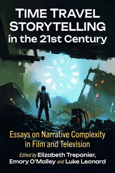 Time Travel Storytelling in the 21st Century: Essays on Narrative Complexity in Film and Television