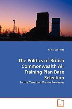 Paperback The Politics of British Commonwealth Air Training Plan Base Selection Book